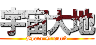 宇宙大地 (Space Ground)