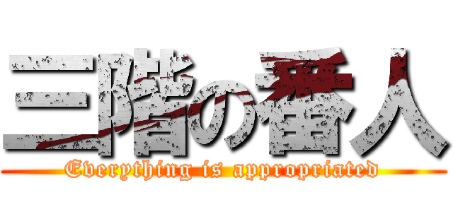 三階の番人 (Everything is appropriated)
