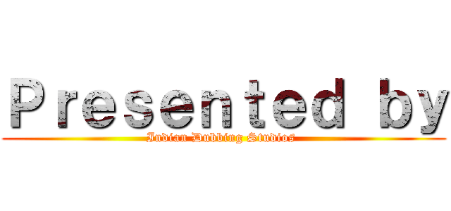Ｐｒｅｓｅｎｔｅｄ ｂｙ (Indian Dubbing Studios )