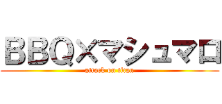 ＢＢＱ×マシュマロ (attack on titan)