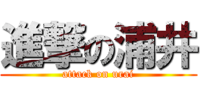 進撃の浦井 (attack on urai)