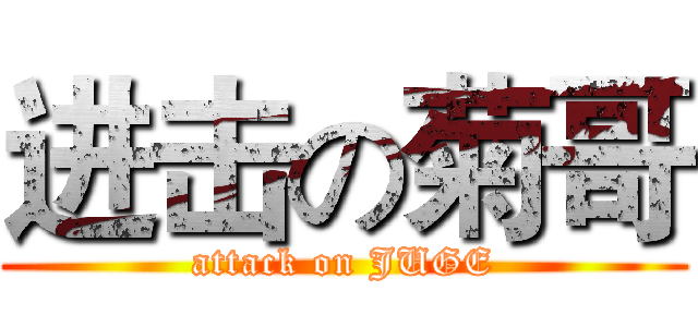 进击の菊哥 (attack on JUGE)