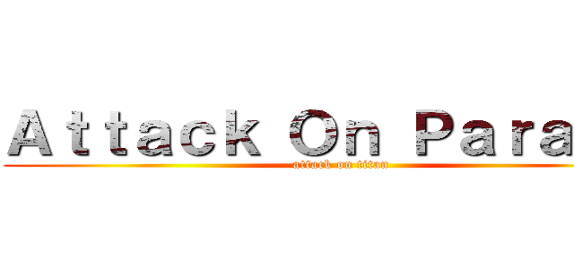 Ａｔｔａｃｋ Ｏｎ Ｐａｒａｌｅｌ (attack on titan)