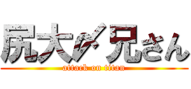 尻大〆兄さん (attack on titan)