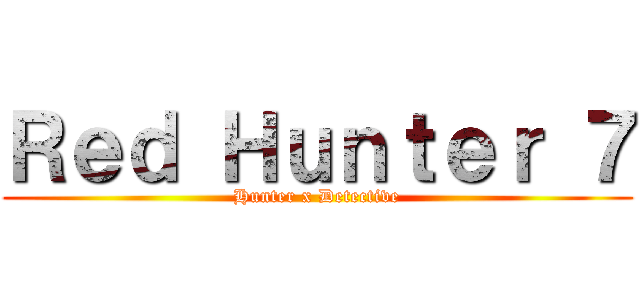 Ｒｅｄ Ｈｕｎｔｅｒ ７ (Hunter x Detective)