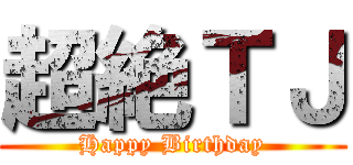 超絶ＴＪ (Happy Birthday)