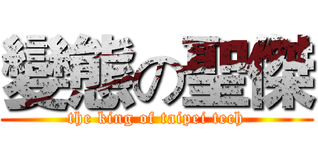 變態の聖傑 (the king of taipei tech)