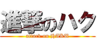 進撃のハク (attack on HAKU)