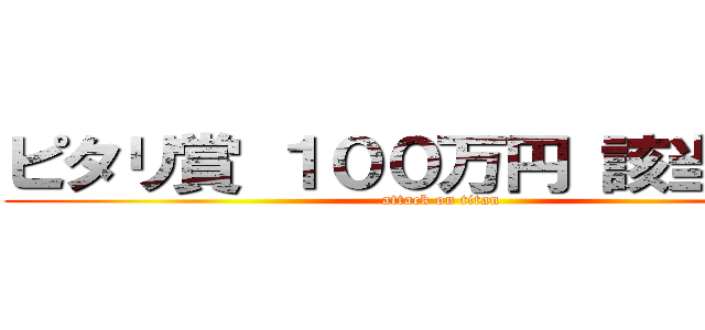 ピタリ賞 １００万円 該当者あり (attack on titan)