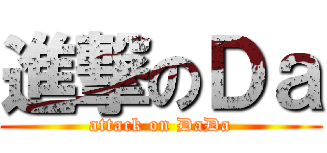 進撃のＤａ (attack on DaDa)