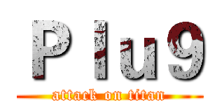 Ｐｌｕ９ (attack on titan)