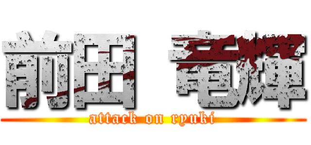 前田 竜輝 (attack on ryuki)