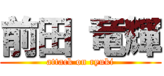 前田 竜輝 (attack on ryuki)