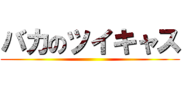 バカのツイキャス ()