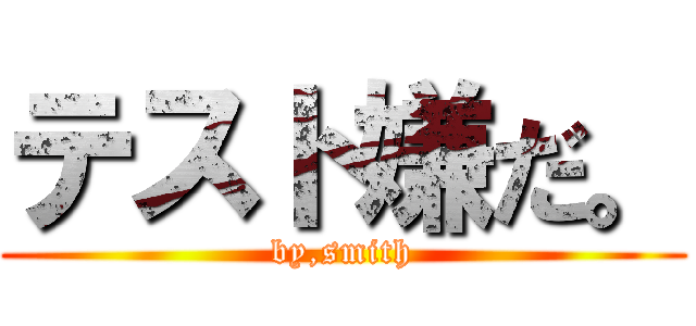 テスト嫌だ。 (by,smith)