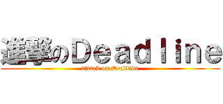 進撃のＤｅａｄｌｉｎｅ (attack on Deadline)