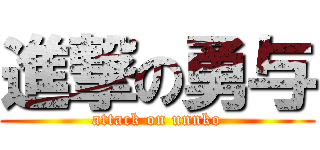 進撃の勇与 (attack on unnko)