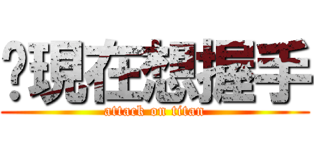 你現在想握手 (attack on titan)