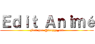 Ｅｄｉｔ Ａｎｉｍé (Fait par @frozyy_art)