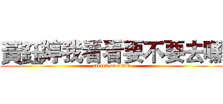 黃鈺婷我看看要不要去嘿 (attack on titan)