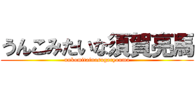 うんこみたいな須賀亮馬 (unkomitainasugaryouma)