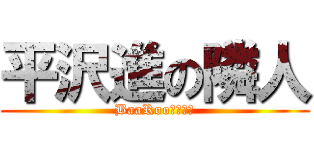 平沢進の隣人 (BaaRooｗｗｗｗ)