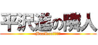 平沢進の隣人 (BaaRooｗｗｗｗ)