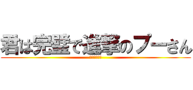君は完璧で進撃のプーさん (うんこうんこ)