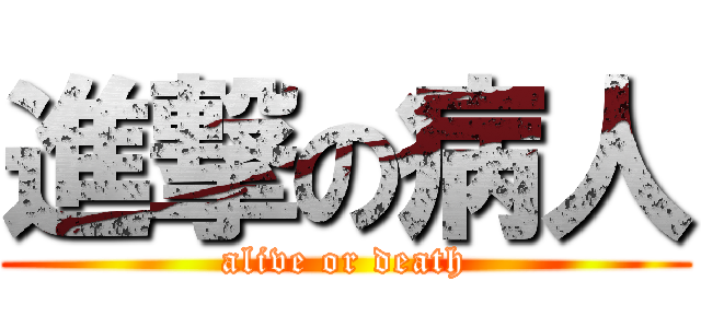進撃の病人 (alive or death)