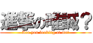 進撃の唯誠？ (Are you looking at me?)