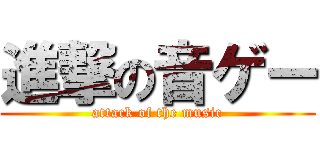 進撃の音ゲー (attack of the music)