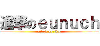 進撃のｅｕｎｕｃｈ (attack on titan)