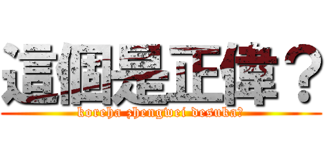 這個是正偉？ (koreha zhengwei desuka?)