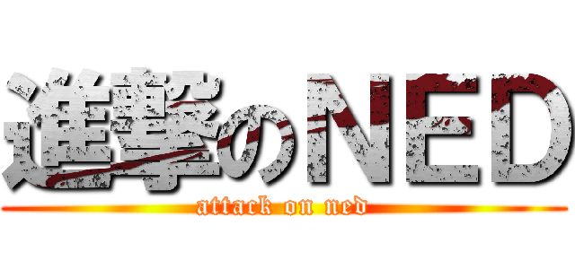 進撃のＮＥＤ (attack on ned)