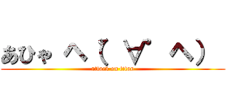 あひゃ ヘ（゜∀゜ヘ）  (attack on titan)