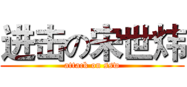 进击の宋世炜 (attack on ssw)