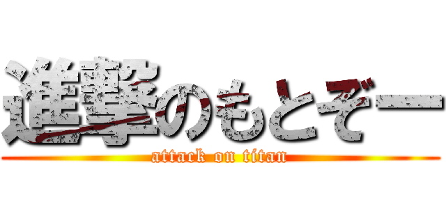 進撃のもとぞー (attack on titan)