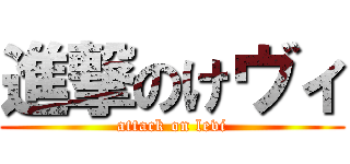 進撃のけヴィ (attack on levi)