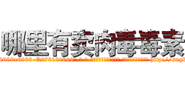 哪里有卖肉毒毒素 (哪里有卖肉毒毒素【电-186x2687x6963-Q278180069元-吉-药-业】我们做的是长期生意,靠的是老客户长期支持 http://sngk.net/HNfyLs
)