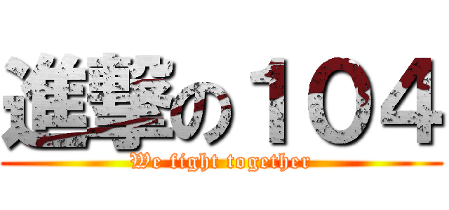 進撃の１０４ (We fight together)