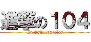 進撃の１０４ (We fight together)