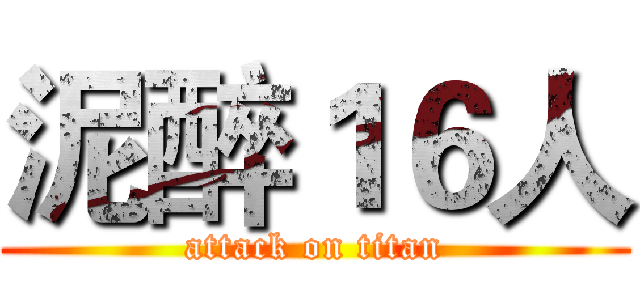 泥醉１６人 (attack on titan)