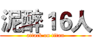 泥醉１６人 (attack on titan)