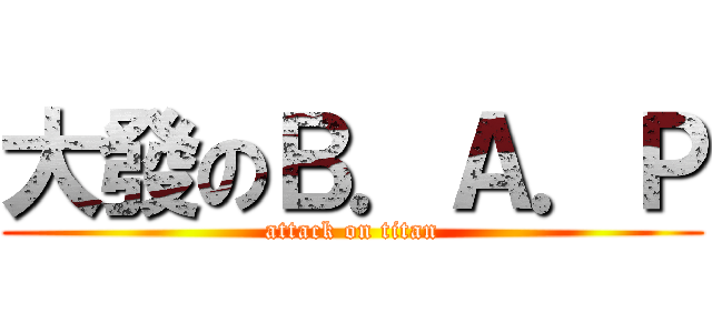 大發のＢ．Ａ．Ｐ (attack on titan)