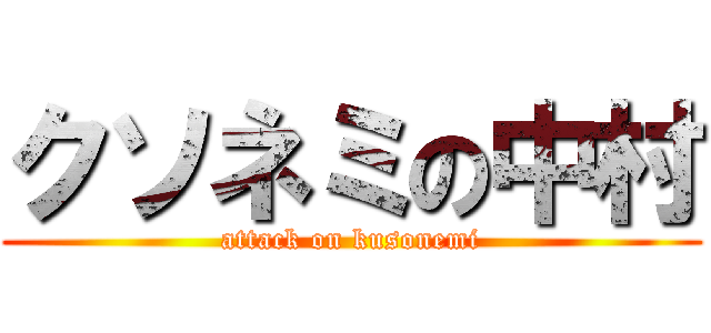 クソネミの中村 (attack on kusonemi)