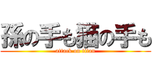 孫の手も猫の手も (attack on titan)
