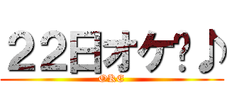 ２２日オケ〜♪ (OKE)