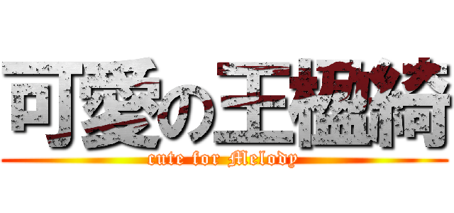 可愛の王楹綺 (cute for Melody)