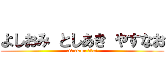 よしおみ としあき やすなお (attack on titan)