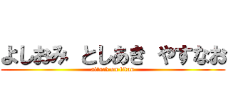 よしおみ としあき やすなお (attack on titan)